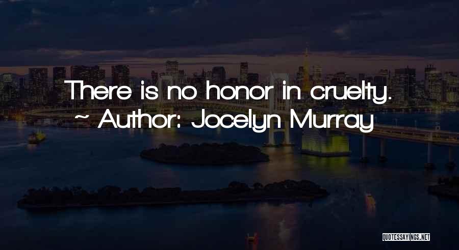 Jocelyn Murray Quotes: There Is No Honor In Cruelty.