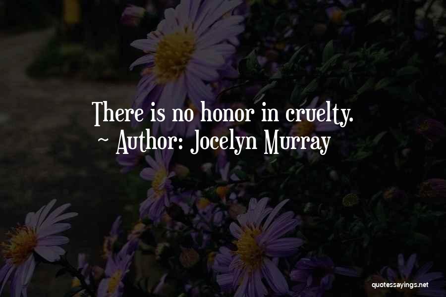 Jocelyn Murray Quotes: There Is No Honor In Cruelty.