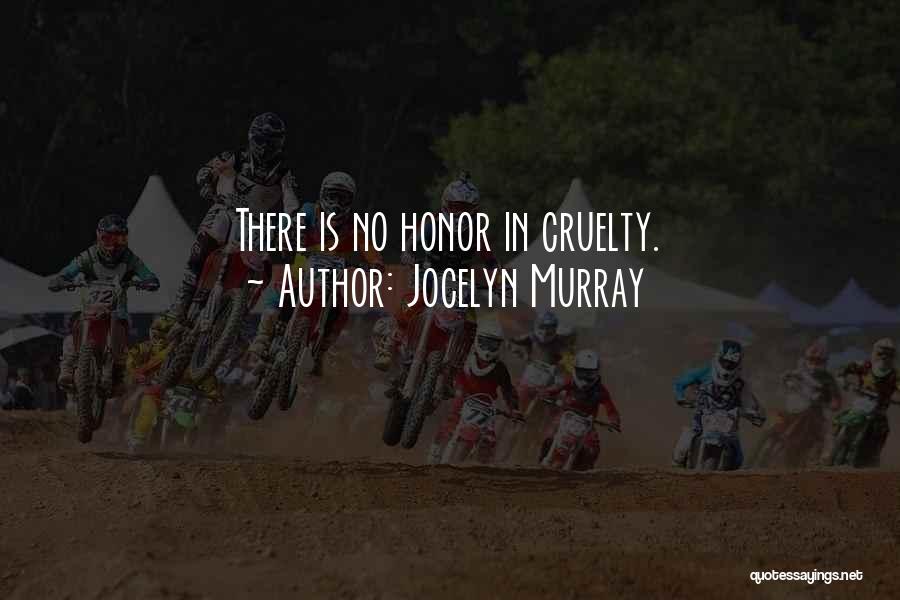 Jocelyn Murray Quotes: There Is No Honor In Cruelty.