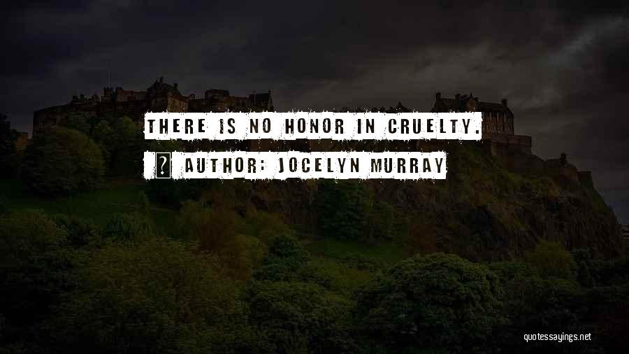 Jocelyn Murray Quotes: There Is No Honor In Cruelty.