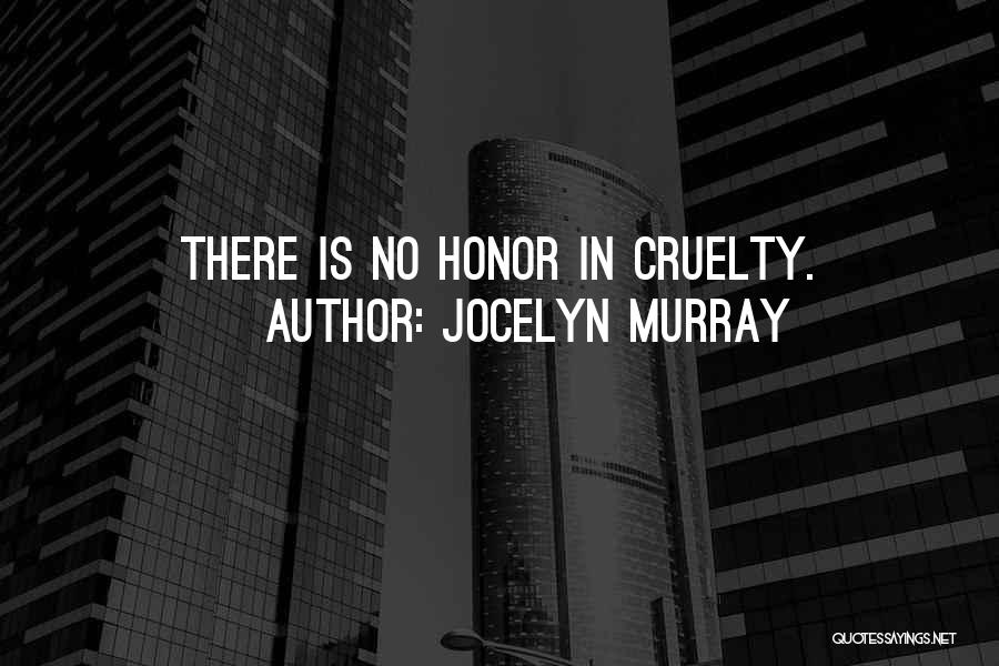 Jocelyn Murray Quotes: There Is No Honor In Cruelty.