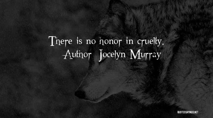 Jocelyn Murray Quotes: There Is No Honor In Cruelty.