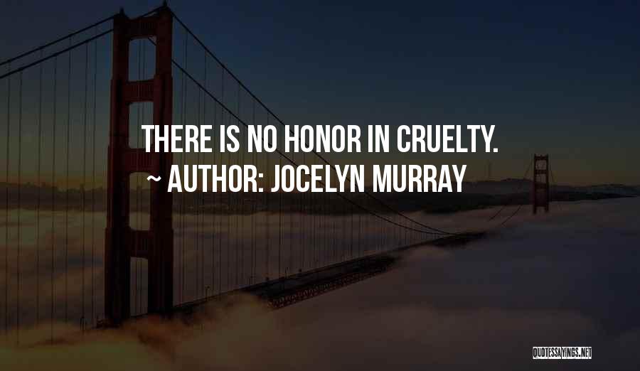 Jocelyn Murray Quotes: There Is No Honor In Cruelty.