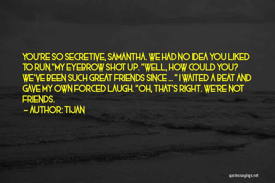 Tijan Quotes: You're So Secretive, Samantha. We Had No Idea You Liked To Run.my Eyebrow Shot Up. Well, How Could You? We've
