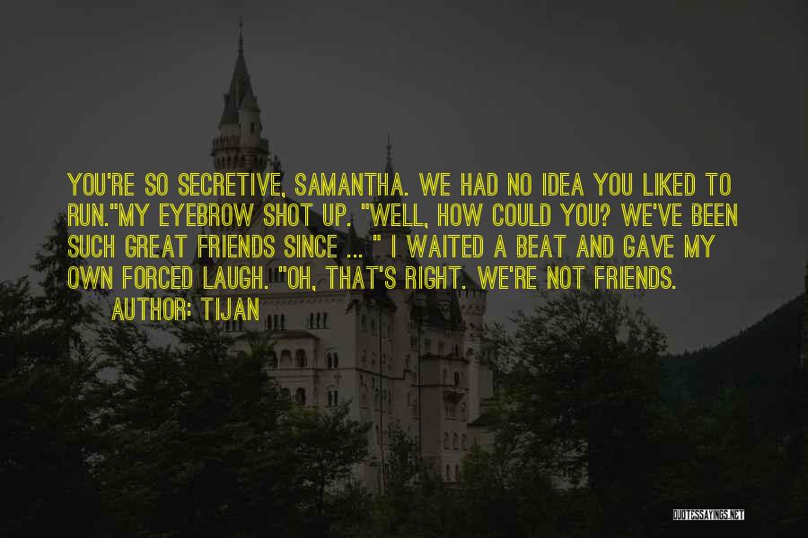 Tijan Quotes: You're So Secretive, Samantha. We Had No Idea You Liked To Run.my Eyebrow Shot Up. Well, How Could You? We've