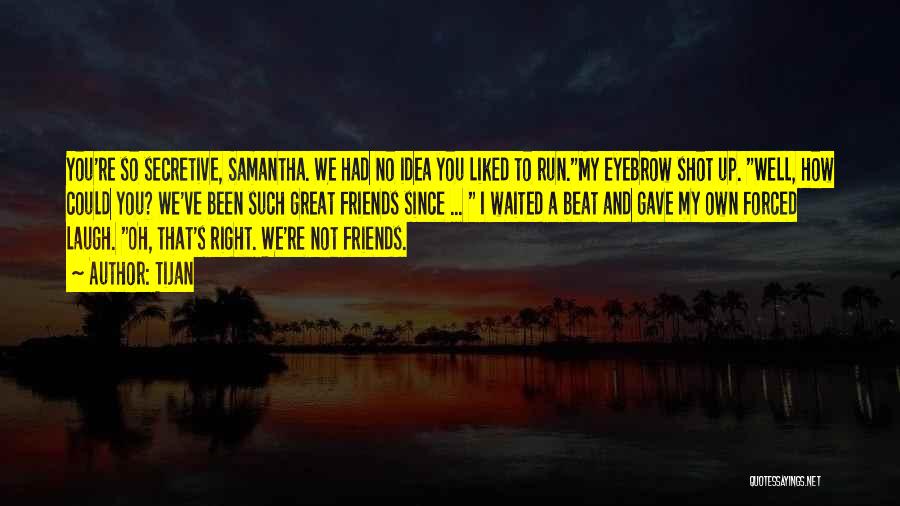 Tijan Quotes: You're So Secretive, Samantha. We Had No Idea You Liked To Run.my Eyebrow Shot Up. Well, How Could You? We've