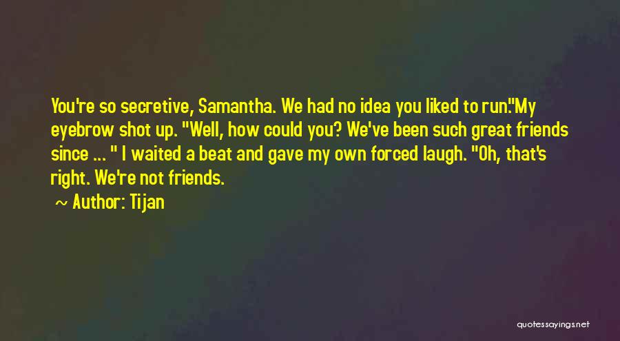 Tijan Quotes: You're So Secretive, Samantha. We Had No Idea You Liked To Run.my Eyebrow Shot Up. Well, How Could You? We've