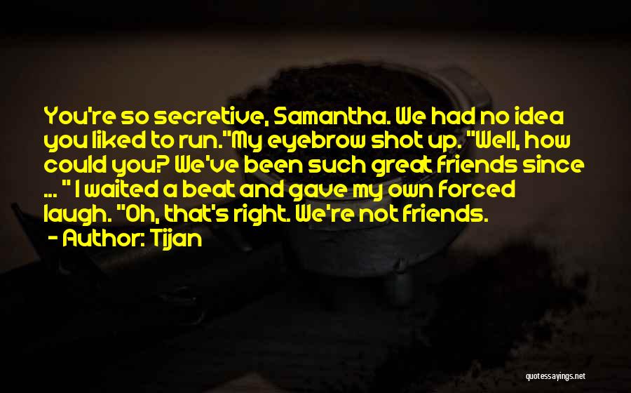 Tijan Quotes: You're So Secretive, Samantha. We Had No Idea You Liked To Run.my Eyebrow Shot Up. Well, How Could You? We've