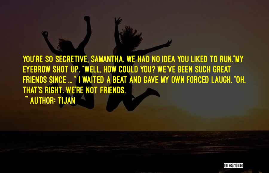 Tijan Quotes: You're So Secretive, Samantha. We Had No Idea You Liked To Run.my Eyebrow Shot Up. Well, How Could You? We've