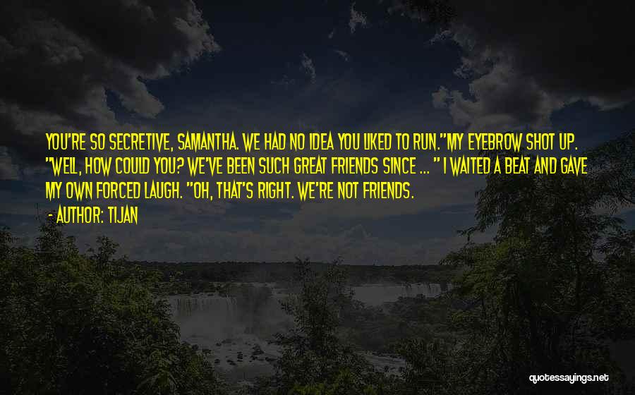 Tijan Quotes: You're So Secretive, Samantha. We Had No Idea You Liked To Run.my Eyebrow Shot Up. Well, How Could You? We've