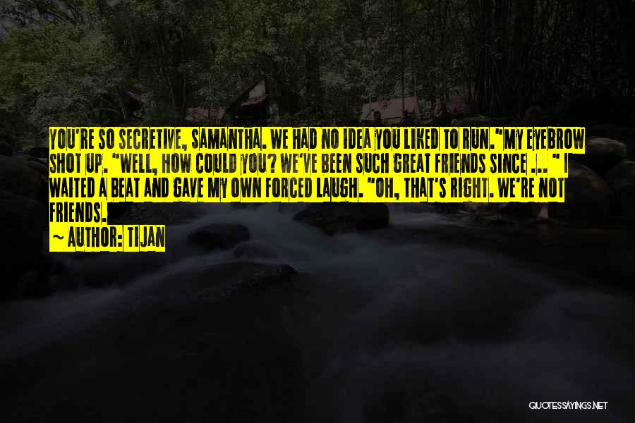 Tijan Quotes: You're So Secretive, Samantha. We Had No Idea You Liked To Run.my Eyebrow Shot Up. Well, How Could You? We've
