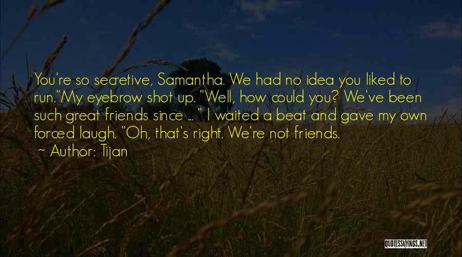 Tijan Quotes: You're So Secretive, Samantha. We Had No Idea You Liked To Run.my Eyebrow Shot Up. Well, How Could You? We've