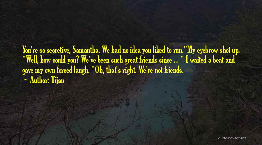 Tijan Quotes: You're So Secretive, Samantha. We Had No Idea You Liked To Run.my Eyebrow Shot Up. Well, How Could You? We've