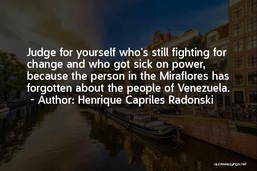 Henrique Capriles Radonski Quotes: Judge For Yourself Who's Still Fighting For Change And Who Got Sick On Power, Because The Person In The Miraflores