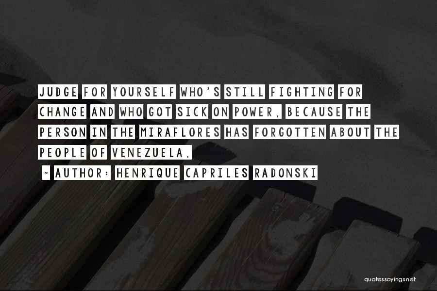 Henrique Capriles Radonski Quotes: Judge For Yourself Who's Still Fighting For Change And Who Got Sick On Power, Because The Person In The Miraflores