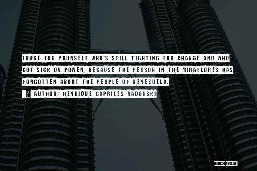 Henrique Capriles Radonski Quotes: Judge For Yourself Who's Still Fighting For Change And Who Got Sick On Power, Because The Person In The Miraflores