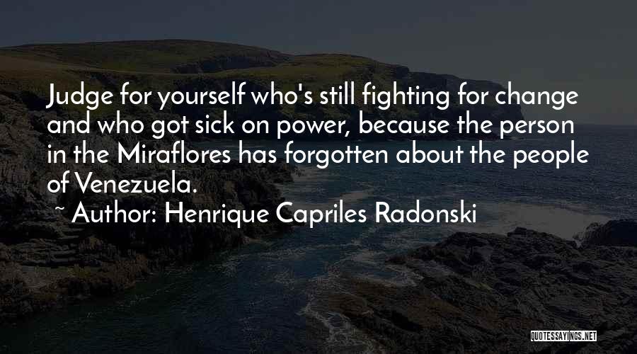 Henrique Capriles Radonski Quotes: Judge For Yourself Who's Still Fighting For Change And Who Got Sick On Power, Because The Person In The Miraflores