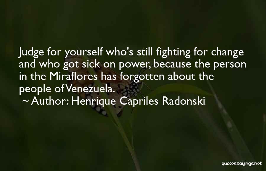 Henrique Capriles Radonski Quotes: Judge For Yourself Who's Still Fighting For Change And Who Got Sick On Power, Because The Person In The Miraflores