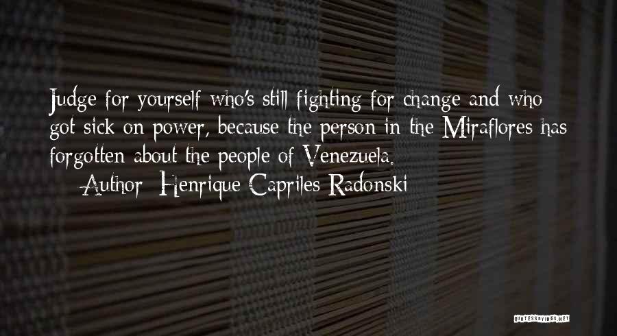 Henrique Capriles Radonski Quotes: Judge For Yourself Who's Still Fighting For Change And Who Got Sick On Power, Because The Person In The Miraflores