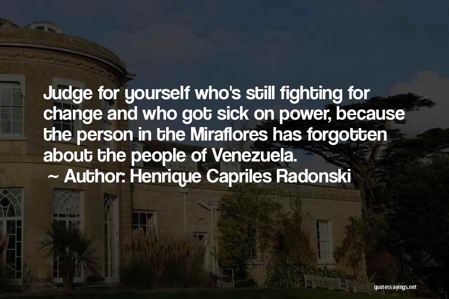 Henrique Capriles Radonski Quotes: Judge For Yourself Who's Still Fighting For Change And Who Got Sick On Power, Because The Person In The Miraflores