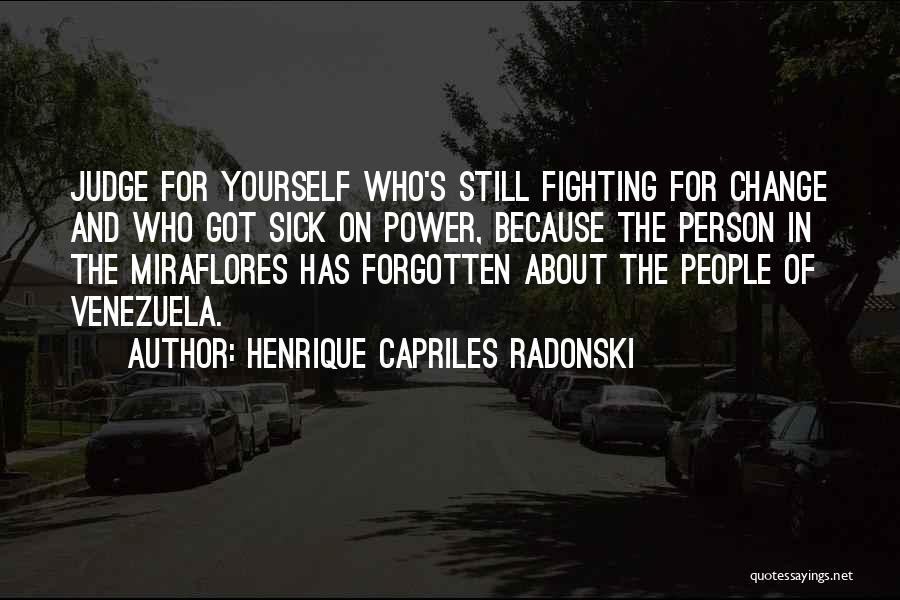 Henrique Capriles Radonski Quotes: Judge For Yourself Who's Still Fighting For Change And Who Got Sick On Power, Because The Person In The Miraflores