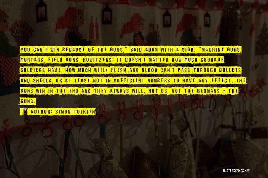 Simon Tolkien Quotes: You Can't Win Because Of The Guns, Said Adam With A Sigh. Machine Guns, Mortars, Field Guns, Howitzers: It Doesn't