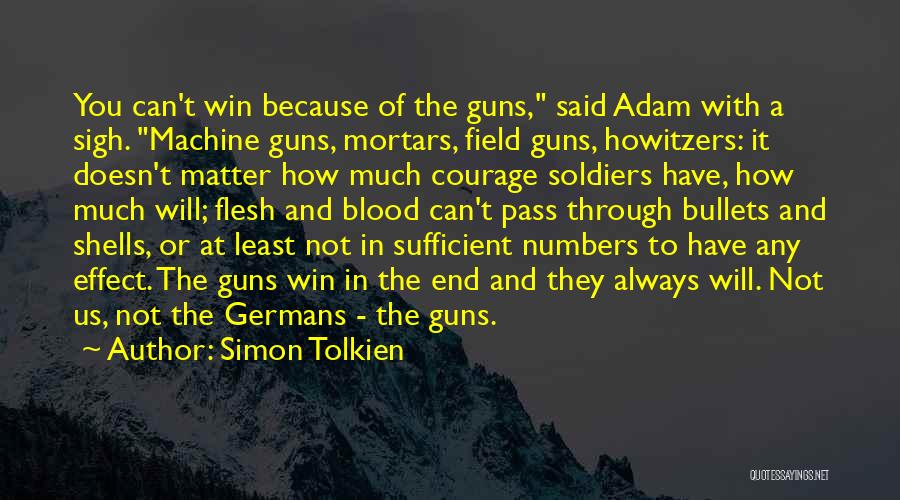 Simon Tolkien Quotes: You Can't Win Because Of The Guns, Said Adam With A Sigh. Machine Guns, Mortars, Field Guns, Howitzers: It Doesn't