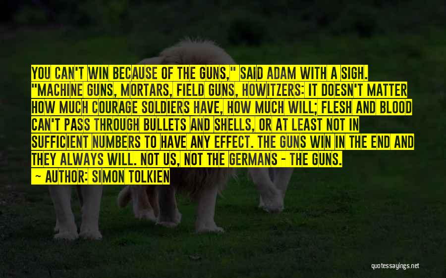 Simon Tolkien Quotes: You Can't Win Because Of The Guns, Said Adam With A Sigh. Machine Guns, Mortars, Field Guns, Howitzers: It Doesn't