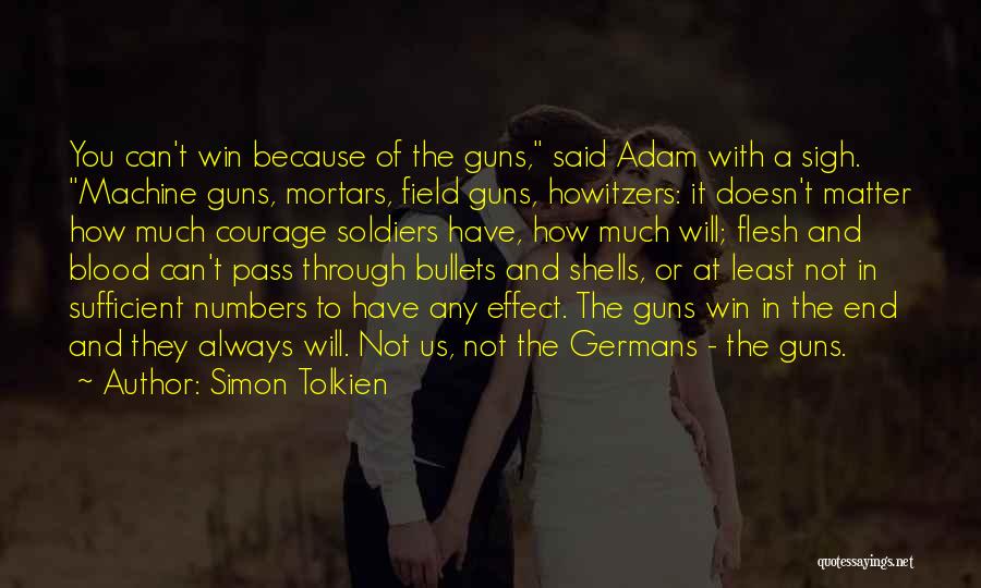 Simon Tolkien Quotes: You Can't Win Because Of The Guns, Said Adam With A Sigh. Machine Guns, Mortars, Field Guns, Howitzers: It Doesn't