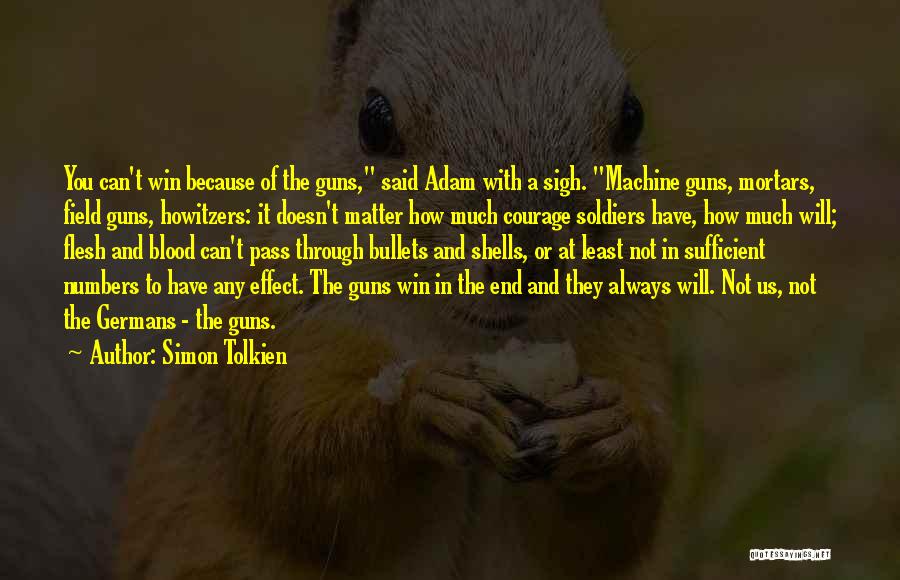 Simon Tolkien Quotes: You Can't Win Because Of The Guns, Said Adam With A Sigh. Machine Guns, Mortars, Field Guns, Howitzers: It Doesn't