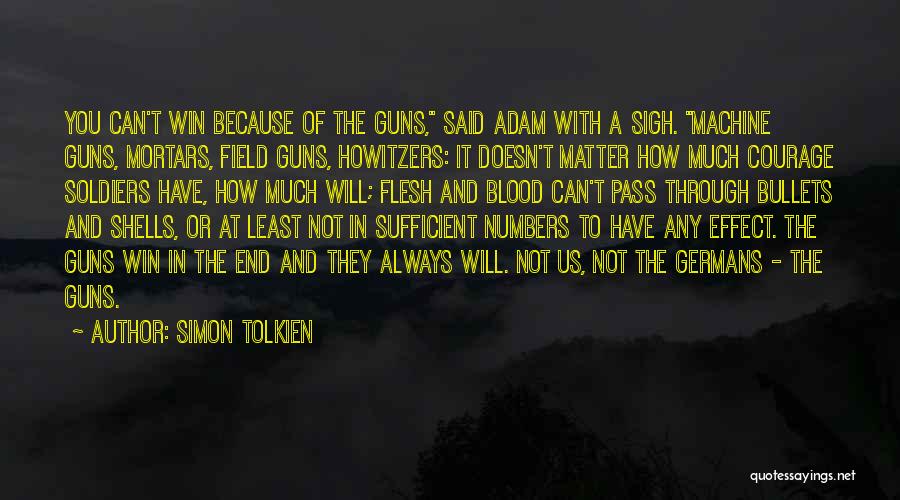 Simon Tolkien Quotes: You Can't Win Because Of The Guns, Said Adam With A Sigh. Machine Guns, Mortars, Field Guns, Howitzers: It Doesn't