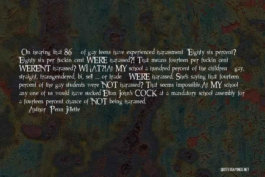 Penn Jillette Quotes: [on Hearing That 86% Of Gay Teens Have Experienced Harassment] Eighty-six Percent? Eighty-six Per-fuckin-cent Were Harassed?! That Means Fourteen Per-fuckin-cent