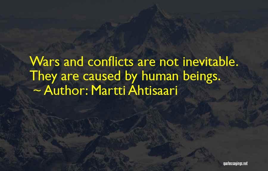 Martti Ahtisaari Quotes: Wars And Conflicts Are Not Inevitable. They Are Caused By Human Beings.