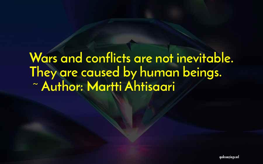 Martti Ahtisaari Quotes: Wars And Conflicts Are Not Inevitable. They Are Caused By Human Beings.