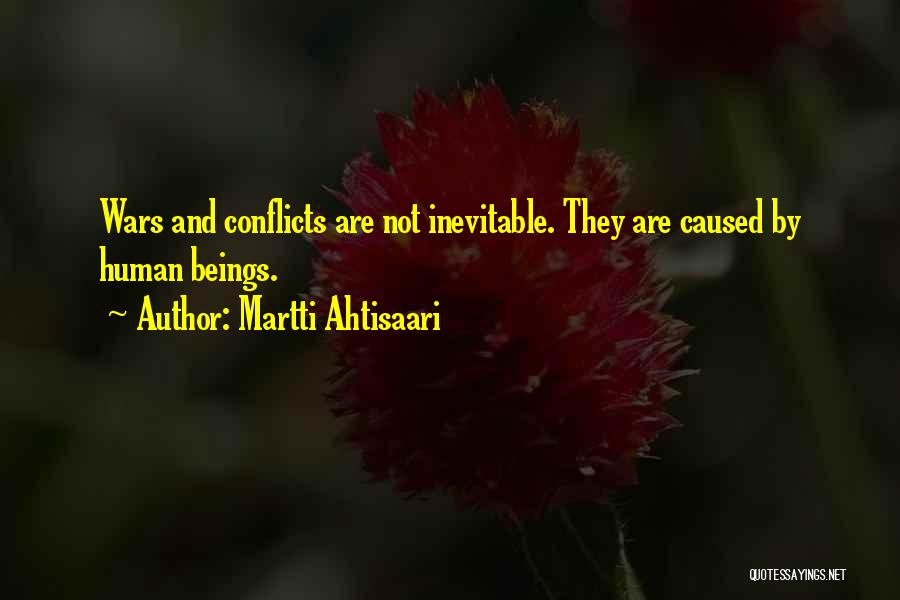 Martti Ahtisaari Quotes: Wars And Conflicts Are Not Inevitable. They Are Caused By Human Beings.