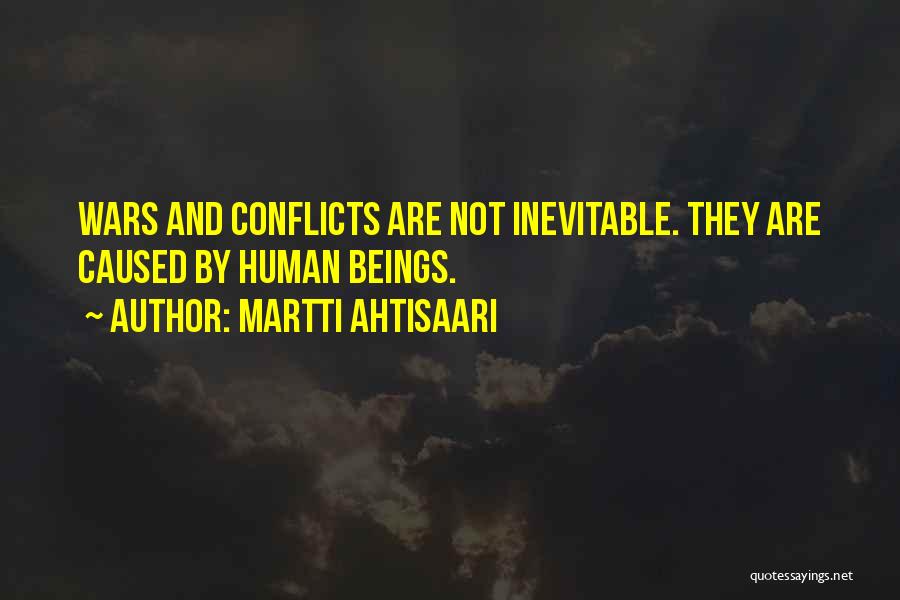 Martti Ahtisaari Quotes: Wars And Conflicts Are Not Inevitable. They Are Caused By Human Beings.