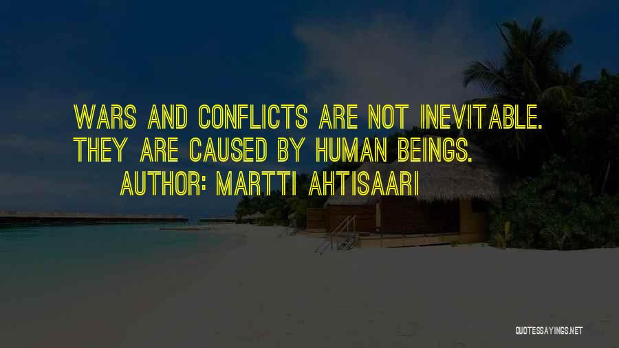 Martti Ahtisaari Quotes: Wars And Conflicts Are Not Inevitable. They Are Caused By Human Beings.