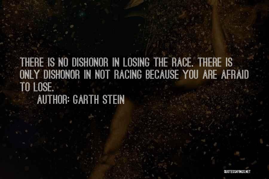 Garth Stein Quotes: There Is No Dishonor In Losing The Race. There Is Only Dishonor In Not Racing Because You Are Afraid To