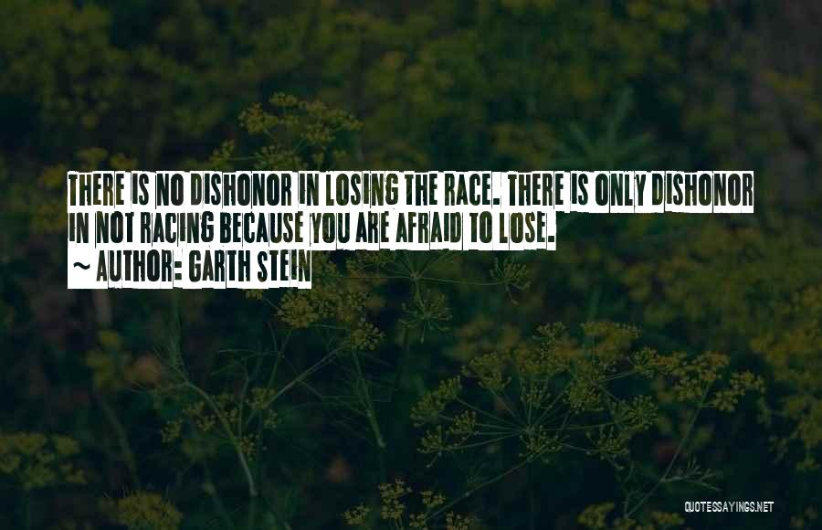 Garth Stein Quotes: There Is No Dishonor In Losing The Race. There Is Only Dishonor In Not Racing Because You Are Afraid To