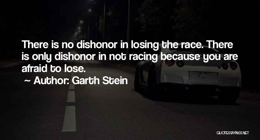 Garth Stein Quotes: There Is No Dishonor In Losing The Race. There Is Only Dishonor In Not Racing Because You Are Afraid To