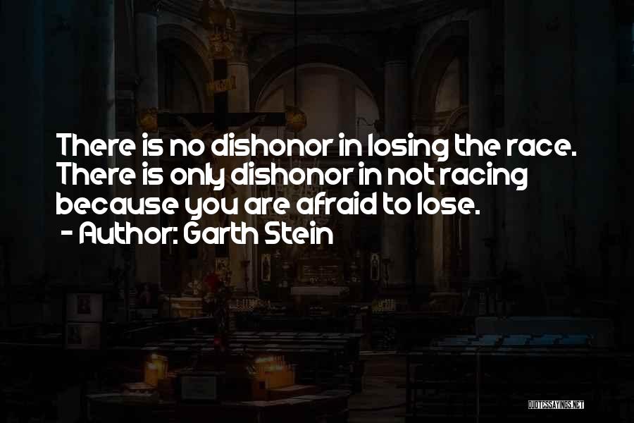 Garth Stein Quotes: There Is No Dishonor In Losing The Race. There Is Only Dishonor In Not Racing Because You Are Afraid To