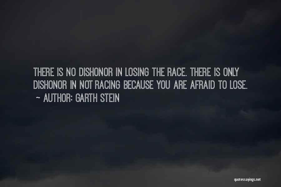 Garth Stein Quotes: There Is No Dishonor In Losing The Race. There Is Only Dishonor In Not Racing Because You Are Afraid To