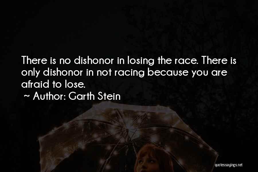 Garth Stein Quotes: There Is No Dishonor In Losing The Race. There Is Only Dishonor In Not Racing Because You Are Afraid To