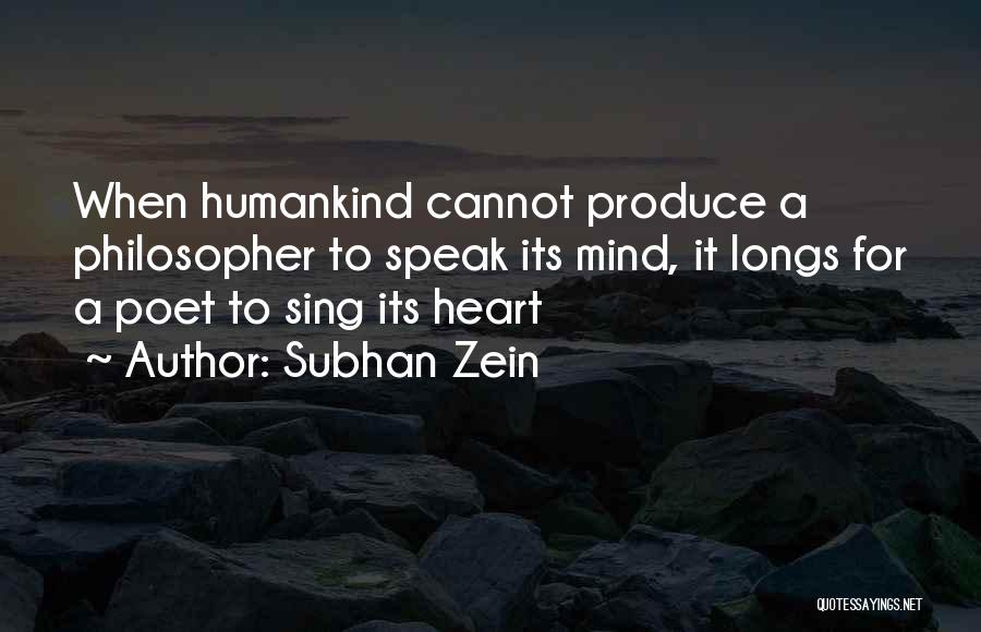 Subhan Zein Quotes: When Humankind Cannot Produce A Philosopher To Speak Its Mind, It Longs For A Poet To Sing Its Heart