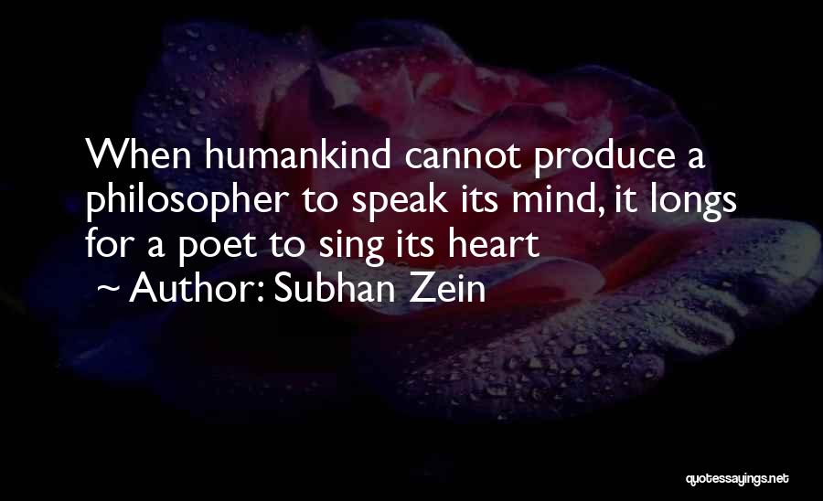 Subhan Zein Quotes: When Humankind Cannot Produce A Philosopher To Speak Its Mind, It Longs For A Poet To Sing Its Heart