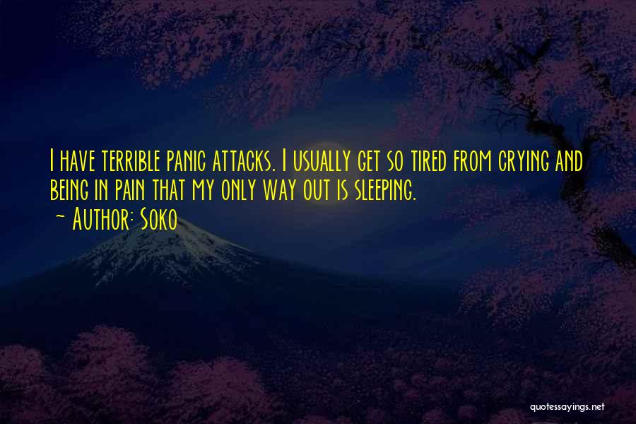 Soko Quotes: I Have Terrible Panic Attacks. I Usually Get So Tired From Crying And Being In Pain That My Only Way