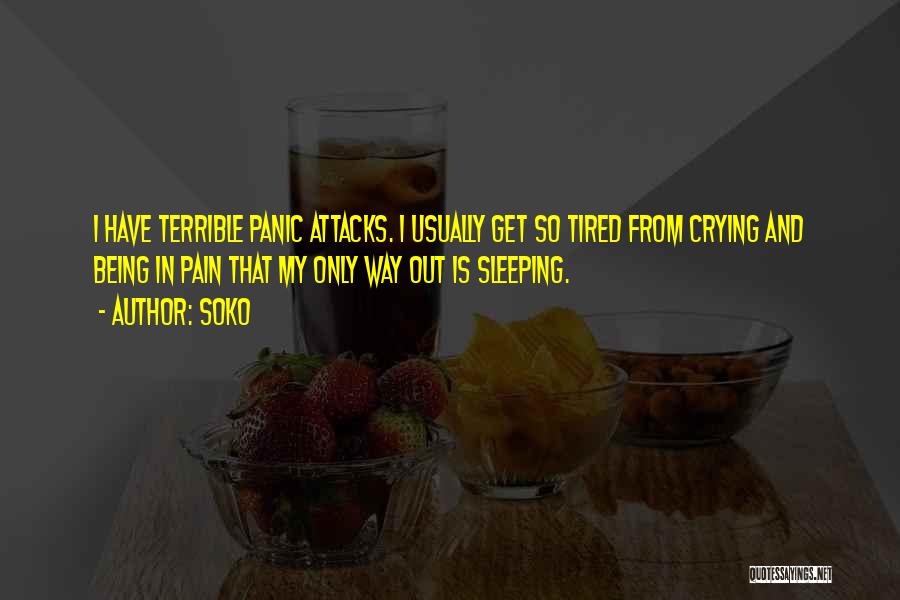Soko Quotes: I Have Terrible Panic Attacks. I Usually Get So Tired From Crying And Being In Pain That My Only Way