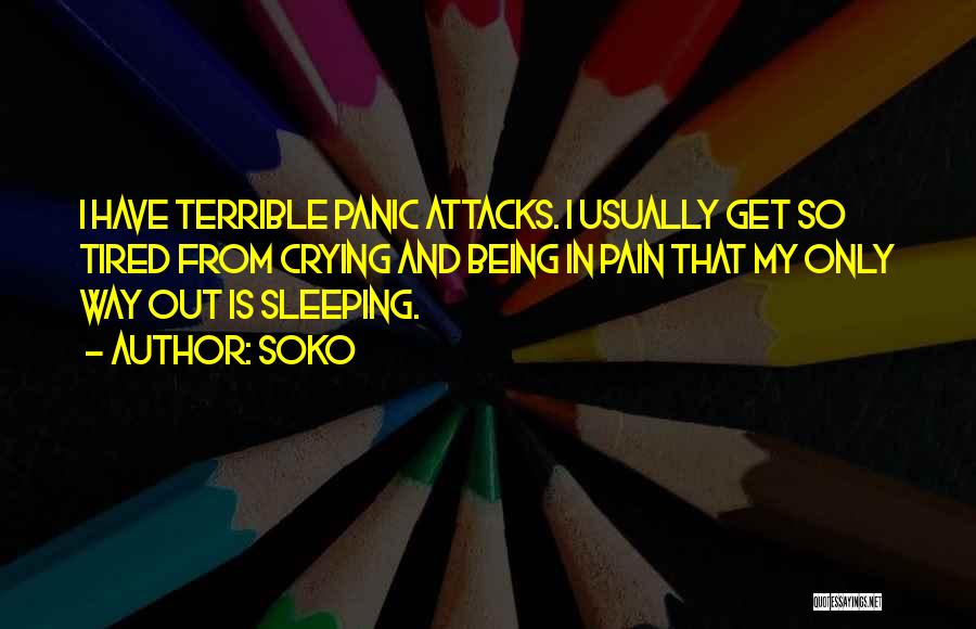 Soko Quotes: I Have Terrible Panic Attacks. I Usually Get So Tired From Crying And Being In Pain That My Only Way