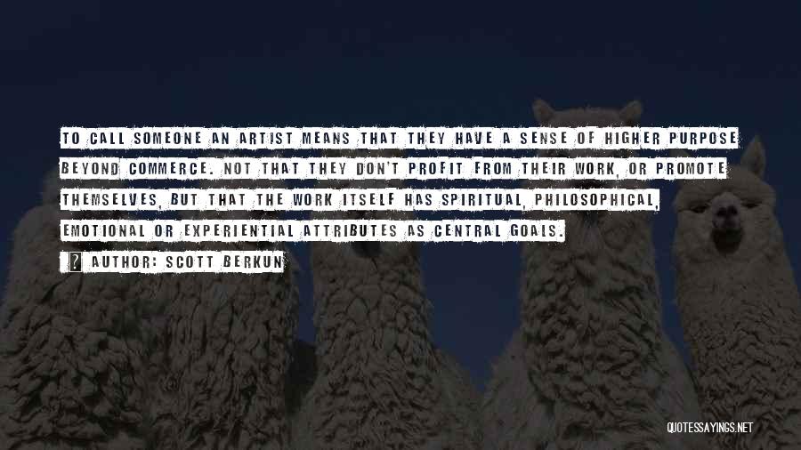 Scott Berkun Quotes: To Call Someone An Artist Means That They Have A Sense Of Higher Purpose Beyond Commerce. Not That They Don't
