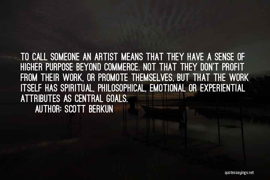 Scott Berkun Quotes: To Call Someone An Artist Means That They Have A Sense Of Higher Purpose Beyond Commerce. Not That They Don't